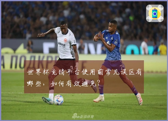 世界杯竞猜平台使用前常见误区有哪些，如何有效避免？