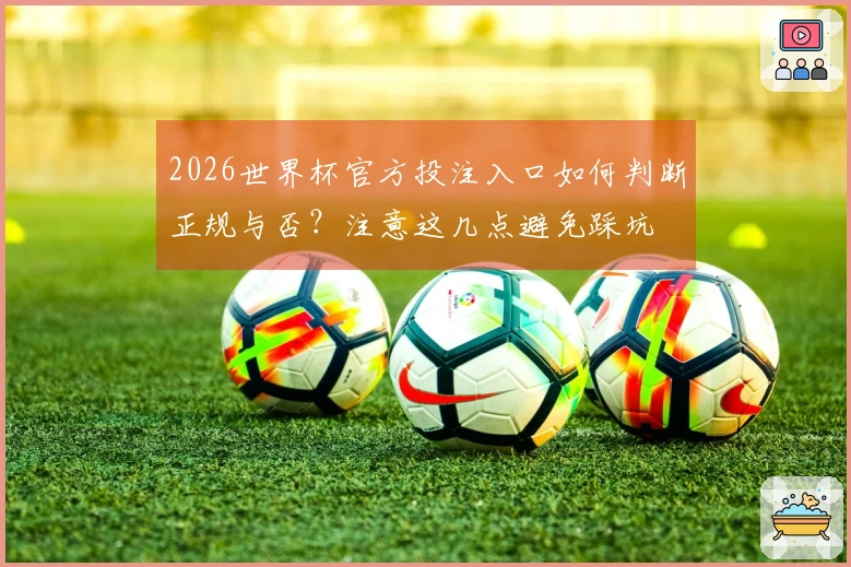 2026世界杯官方投注入口如何判断正规与否？注意这几点避免踩坑