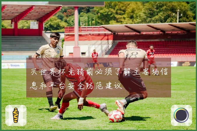买世界杯竞猜前必须了解主客场信息和平台安全防范建议