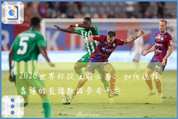 2026世界杯投注前必看：如何选择靠谱的直播数据参考平台