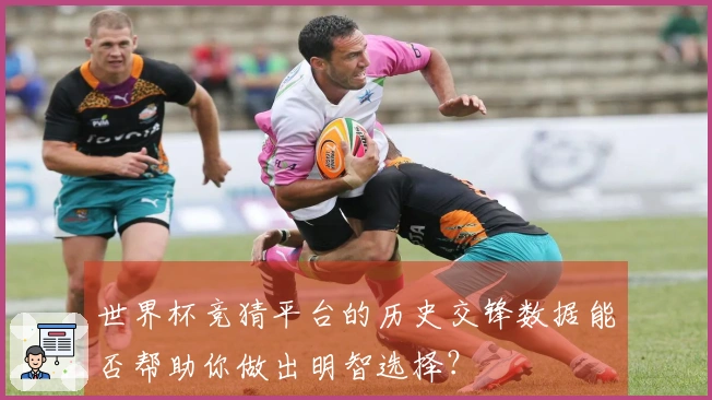 世界杯竞猜平台的历史交锋数据能否帮助你做出明智选择？