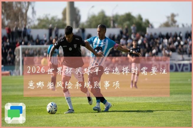 2026世界杯买球平台选择时需要注意哪些风险和规则事项