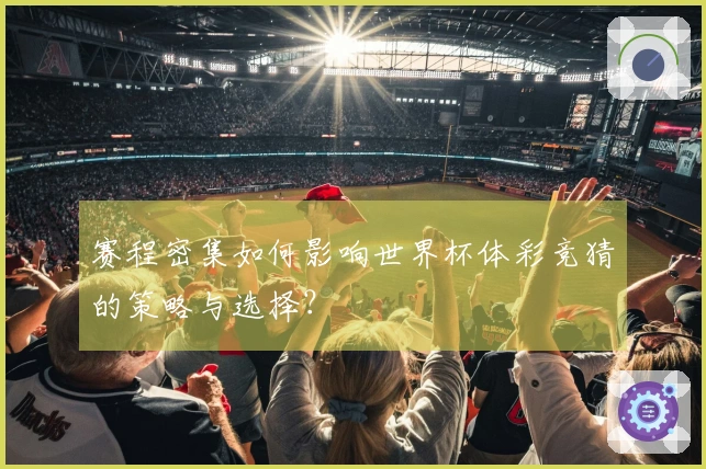 赛程密集如何影响世界杯体彩竞猜的策略与选择？