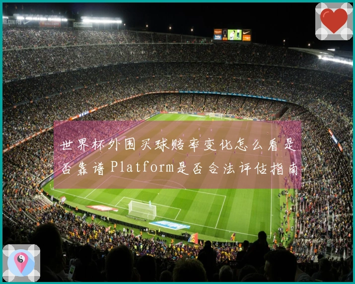 世界杯外围买球赔率变化怎么看是否靠谱 Platform是否合法评估指南