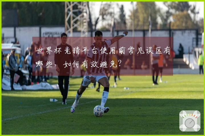 世界杯竞猜平台使用前常见误区有哪些，如何有效避免？